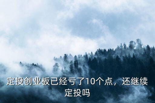 定投創(chuàng)業(yè)板已經(jīng)虧了10個點，還繼續(xù)定投嗎