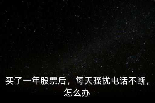 買了一年股票后，每天騷擾電話不斷，怎么辦
