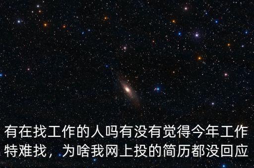 有在找工作的人嗎有沒(méi)有覺(jué)得今年工作特難找，為啥我網(wǎng)上投的簡(jiǎn)歷都沒(méi)回應(yīng)