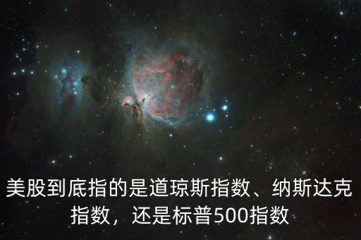 美股到底指的是道瓊斯指數(shù)、納斯達克指數(shù)，還是標普500指數(shù)