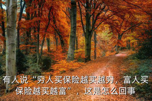 有人說“窮人買保險(xiǎn)越買越窮，富人買保險(xiǎn)越買越富”，這是怎么回事