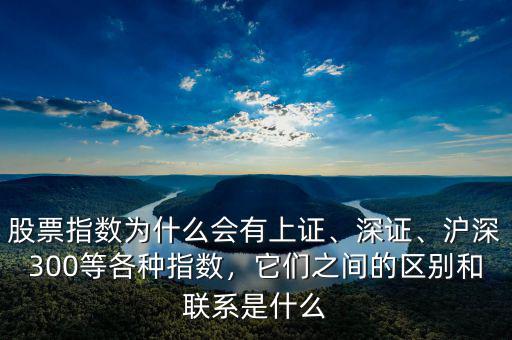 股票指數(shù)為什么會(huì)有上證、深證、滬深300等各種指數(shù)，它們之間的區(qū)別和聯(lián)系是什么