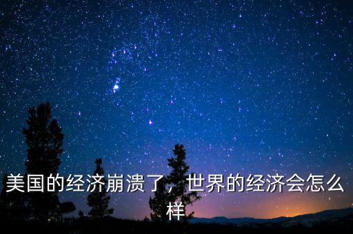 美國(guó)的經(jīng)濟(jì)崩潰了，世界的經(jīng)濟(jì)會(huì)怎么樣