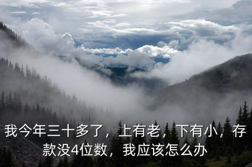 我今年三十多了，上有老，下有小，存款沒4位數(shù)，我應(yīng)該怎么辦