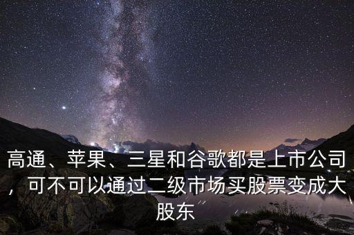 高通、蘋果、三星和谷歌都是上市公司，可不可以通過二級市場買股票變成大股東