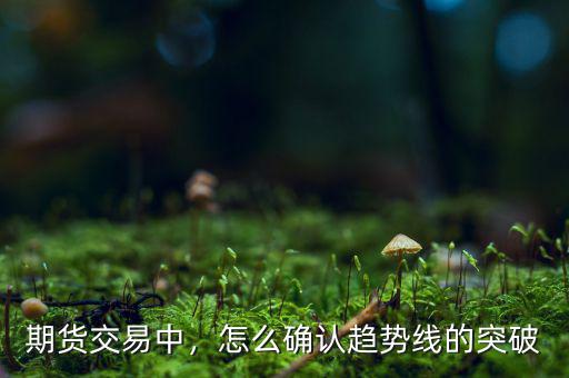 期貨交易中，怎么確認(rèn)趨勢線的突破