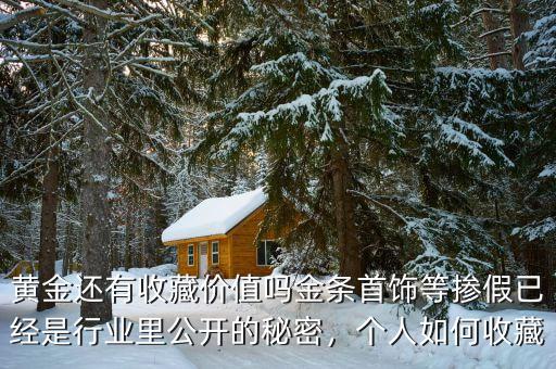黃金還有收藏價值嗎金條首飾等摻假已經(jīng)是行業(yè)里公開的秘密，個人如何收藏