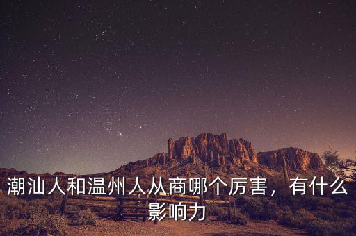 潮汕人和溫州人從商哪個厲害，有什么影響力