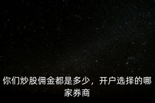 你們炒股傭金都是多少，開戶選擇的哪家券商