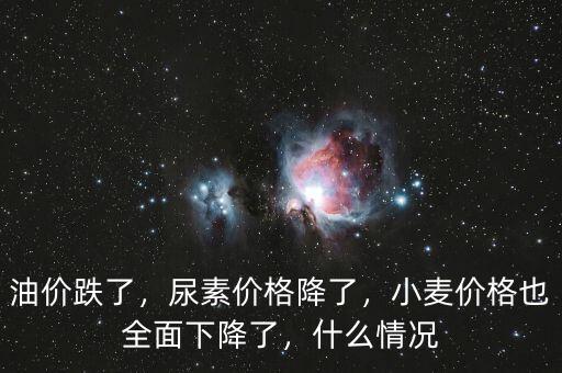 油價跌了，尿素價格降了，小麥價格也全面下降了，什么情況