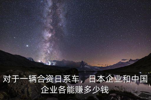 對(duì)于一輛合資日系車，日本企業(yè)和中國(guó)企業(yè)各能賺多少錢