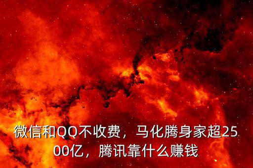 微信和QQ不收費，馬化騰身家超2500億，騰訊靠什么賺錢