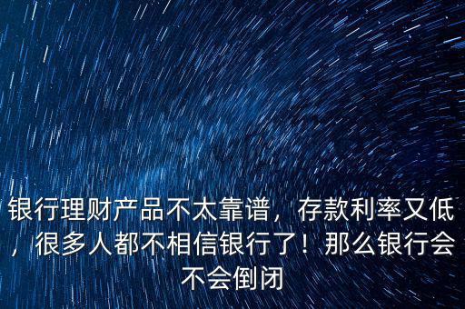 銀行理財(cái)產(chǎn)品不太靠譜，存款利率又低，很多人都不相信銀行了！那么銀行會(huì)不會(huì)倒閉