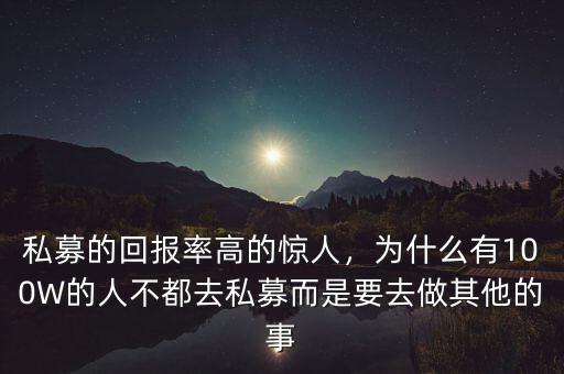 私募的回報(bào)率高的驚人，為什么有100W的人不都去私募而是要去做其他的事