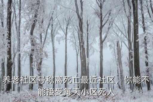 養(yǎng)老社區(qū)號稱離死亡最近社區(qū)，你能不能接受每天小區(qū)死人