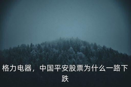 格力電器，中國平安股票為什么一路下跌