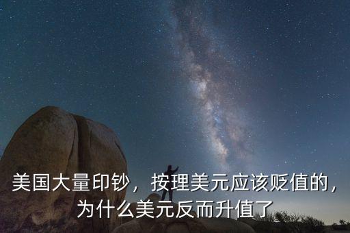 美國大量印鈔，按理美元應(yīng)該貶值的，為什么美元反而升值了