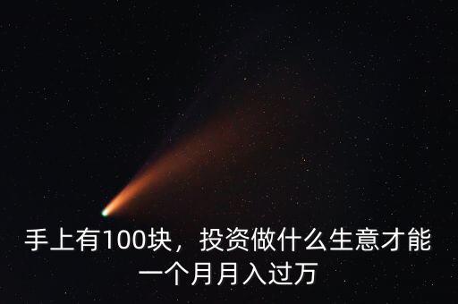 手上有100塊，投資做什么生意才能一個(gè)月月入過萬(wàn)