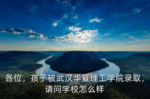 各位，孩子被武漢華夏理工學(xué)院錄取，請(qǐng)問(wèn)學(xué)校怎么樣