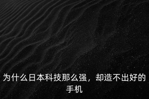 為什么日本科技那么強，卻造不出好的手機