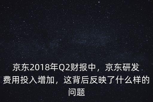 京東2018年Q2財(cái)報(bào)中，京東研發(fā)費(fèi)用投入增加，這背后反映了什么樣的問題