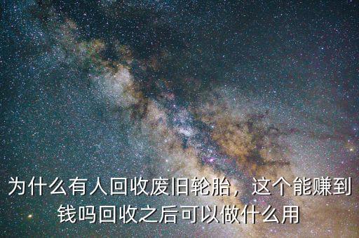 為什么有人回收廢舊輪胎，這個能賺到錢嗎回收之后可以做什么用