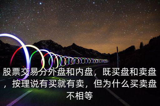 內(nèi)盤(pán)和外盤(pán)為什么不相等,但為什么買賣盤(pán)不相等