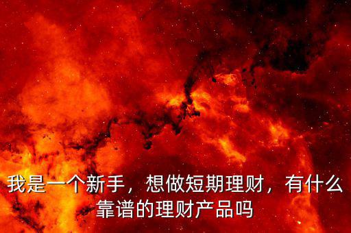 我是一個新手，想做短期理財(cái)，有什么靠譜的理財(cái)產(chǎn)品嗎