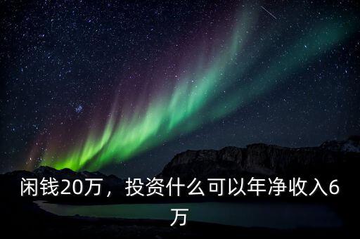 閑錢20萬(wàn)，投資什么可以年凈收入6萬(wàn)