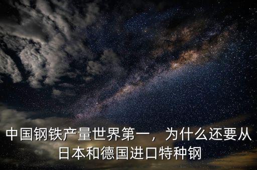 中國鋼鐵產(chǎn)量世界第一，為什么還要從日本和德國進口特種鋼