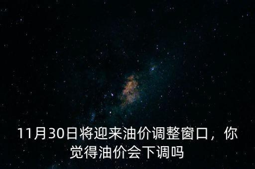 11月30日將迎來(lái)油價(jià)調(diào)整窗口，你覺(jué)得油價(jià)會(huì)下調(diào)嗎