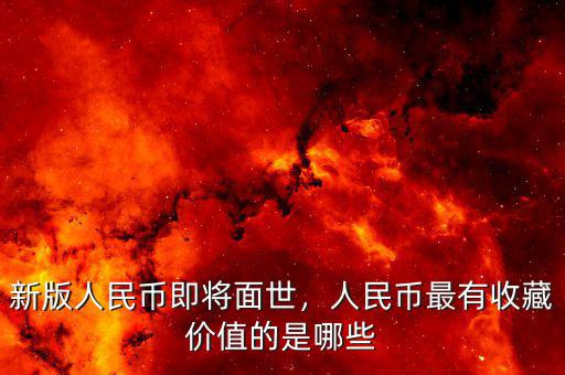 新版人民幣即將面世，人民幣最有收藏價(jià)值的是哪些