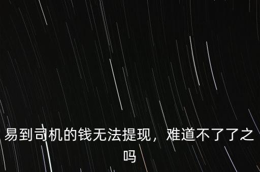 易到用車怎么提現(xiàn),易到司機(jī)為什么無(wú)法提現(xiàn)