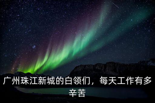 廣州珠江新城的白領們，每天工作有多辛苦