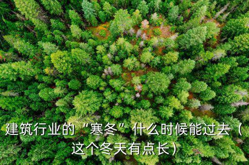 建筑行業(yè)的“寒冬”什么時(shí)候能過去（這個(gè)冬天有點(diǎn)長）