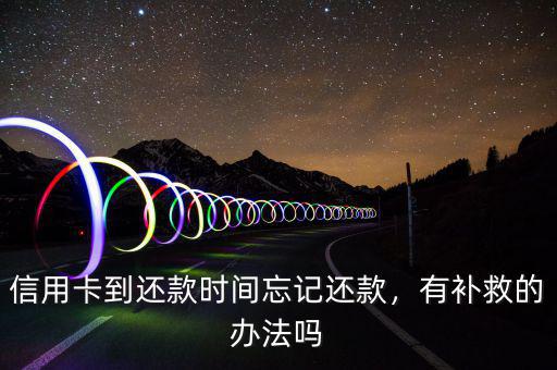 信用卡到還款時間忘記還款，有補救的辦法嗎
