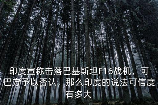 印度宣稱擊落巴基斯坦F16戰(zhàn)機(jī)，可巴方予以否認(rèn)，那么印度的說法可信度有多大