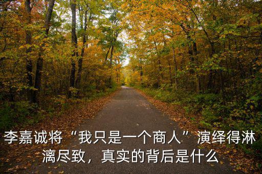 李嘉誠(chéng)將“我只是一個(gè)商人”演繹得淋漓盡致，真實(shí)的背后是什么