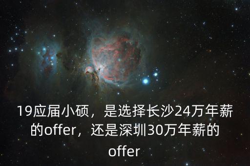 19應(yīng)屆小碩，是選擇長(zhǎng)沙24萬年薪的offer，還是深圳30萬年薪的offer