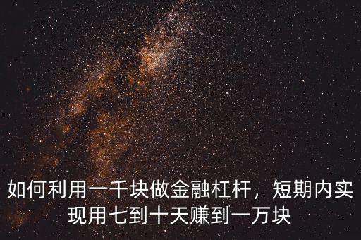 如何利用一千塊做金融杠桿，短期內實現(xiàn)用七到十天賺到一萬塊