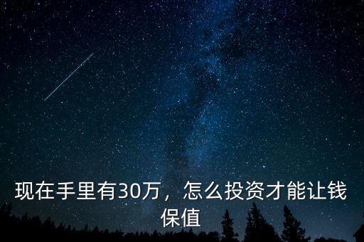 現(xiàn)在手里有30萬(wàn)，怎么投資才能讓錢保值