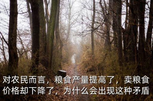 對農(nóng)民而言，糧食產(chǎn)量提高了，賣糧食價(jià)格卻下降了，為什么會出現(xiàn)這種矛盾