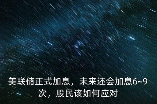 美聯(lián)儲(chǔ)正式加息，未來還會(huì)加息6~9次，股民該如何應(yīng)對(duì)