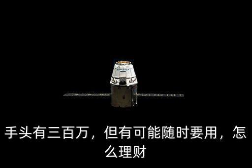 手頭有三百萬，但有可能隨時(shí)要用，怎么理財(cái)