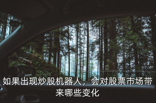 如果出現(xiàn)炒股機(jī)器人，會(huì)對(duì)股票市場(chǎng)帶來哪些變化