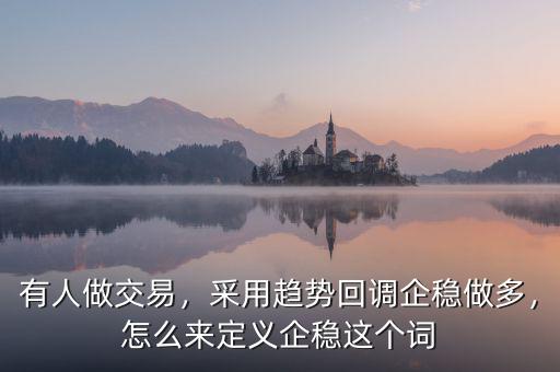 有人做交易，采用趨勢(shì)回調(diào)企穩(wěn)做多，怎么來定義企穩(wěn)這個(gè)詞