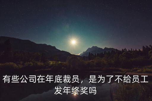 有些公司在年底裁員，是為了不給員工發(fā)年終獎嗎