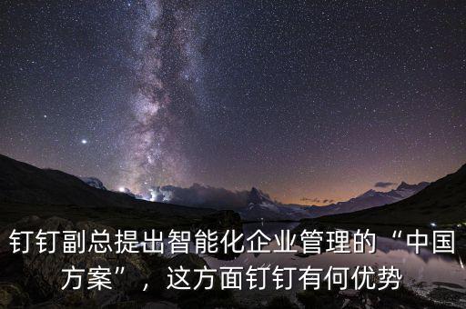 釘釘副總提出智能化企業(yè)管理的“中國(guó)方案”，這方面釘釘有何優(yōu)勢(shì)