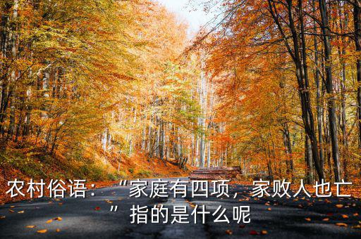 農(nóng)村俗語(yǔ)：“家庭有四項(xiàng)，家敗人也亡”指的是什么呢