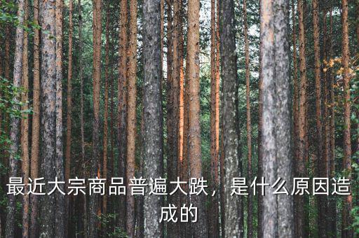 最近大宗商品普遍大跌，是什么原因造成的